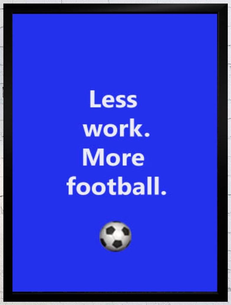 Less work. More football. | Poster und Leinwand 1 Poster „Less work. More football.“ im schwarzen Rahmen